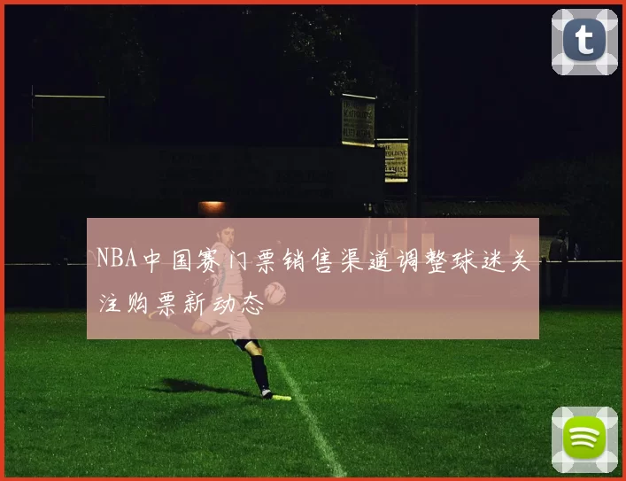 NBA中国赛门票销售渠道调整球迷关注购票新动态