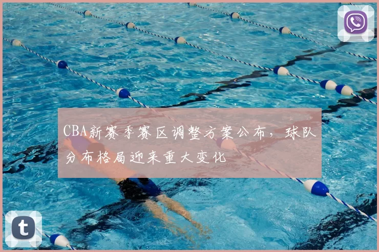 CBA新赛季赛区调整方案公布，球队分布格局迎来重大变化
