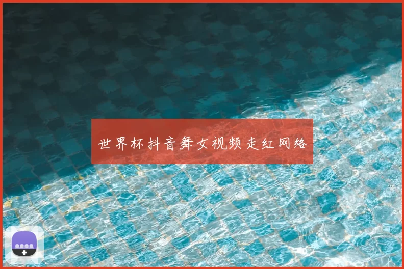 世界杯抖音舞女视频走红网络