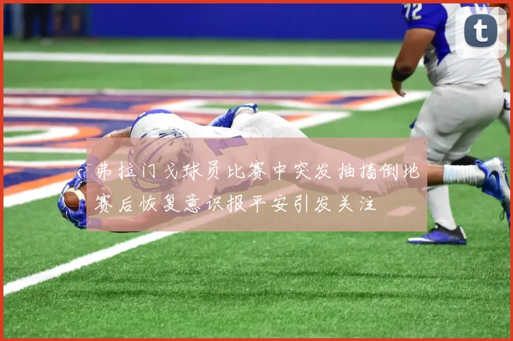 弗拉门戈球员比赛中突发抽搐倒地赛后恢复意识报平安引发关注