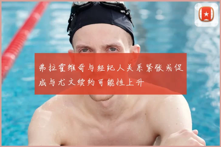 弗拉霍维奇与经纪人关系紧张或促成与尤文续约可能性上升