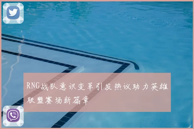 RNG战队意识变革引发热议助力英雄联盟赛场新篇章