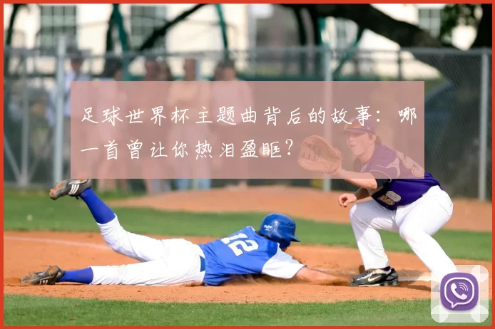 足球世界杯主题曲背后的故事:哪一首曾让你热泪盈眶?