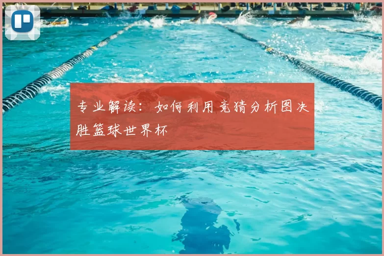专业解读：如何利用竞猜分析图决胜篮球世界杯