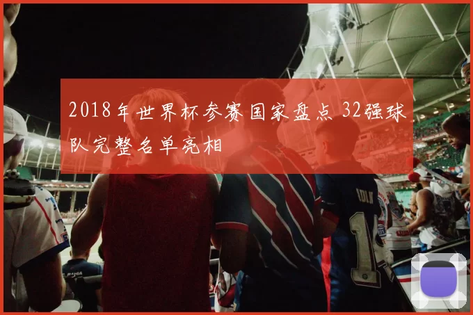 2018年世界杯参赛国家盘点 32强球队完整名单亮相