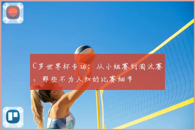 C罗世界杯专访：从小组赛到淘汰赛，那些不为人知的比赛细节