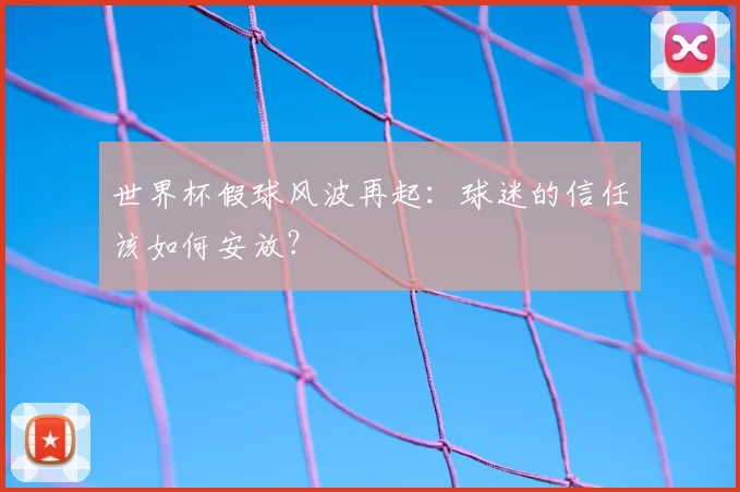 世界杯假球风波再起：球迷的信任该如何安放？