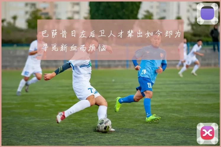 巴萨昔日左后卫人才辈出如今却为寻觅新血而烦恼