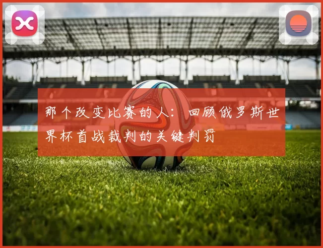 那个改变比赛的人：回顾俄罗斯世界杯首战裁判的关键判罚