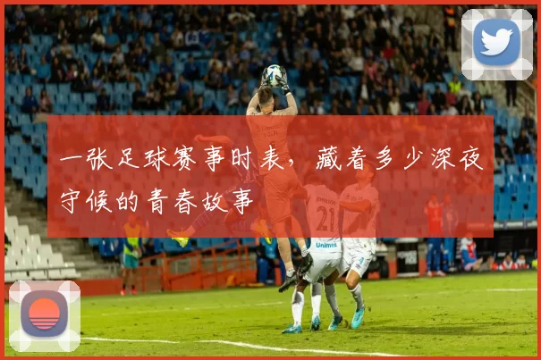一张足球赛事时表，藏着多少深夜守候的青春故事