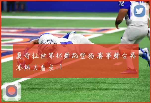 夏奇拉世界杯舞蹈登场 赛事舞台再添热力看点_1