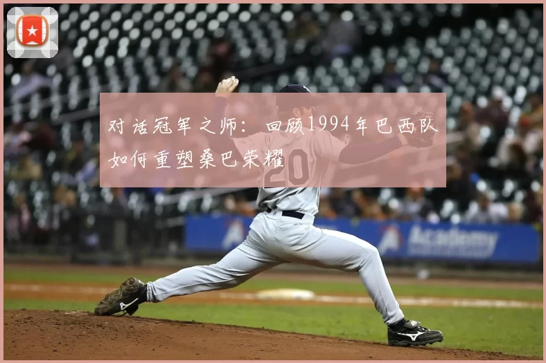 对话冠军之师：回顾1994年巴西队如何重塑桑巴荣耀