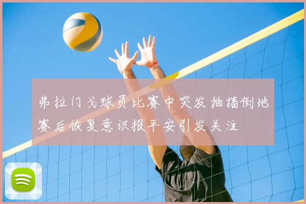 弗拉门戈球员比赛中突发抽搐倒地赛后恢复意识报平安引发关注