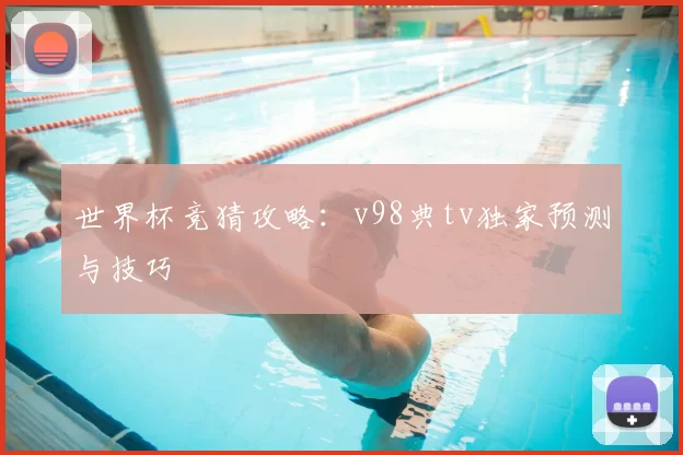 世界杯竞猜攻略：v98典tv独家预测与技巧