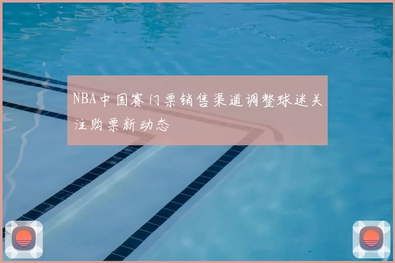 NBA中国赛门票销售渠道调整球迷关注购票新动态