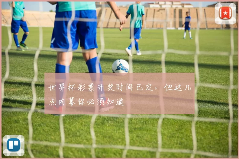 世界杯彩票开奖时间已定，但这几点内幕你必须知道