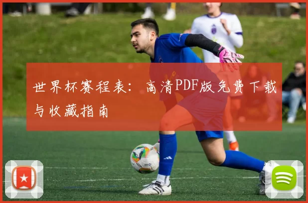 世界杯赛程表：高清PDF版免费下载与收藏指南