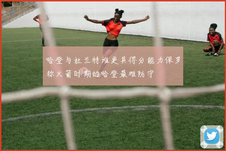 哈登与杜兰特谁更具得分能力保罗称火箭时期的哈登最难防守