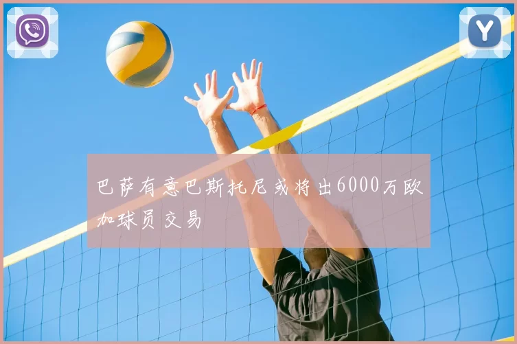 巴萨有意巴斯托尼或将出6000万欧加球员交易