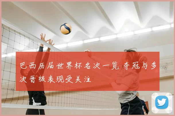 巴西历届世界杯名次一览 夺冠与多次晋级表现受关注