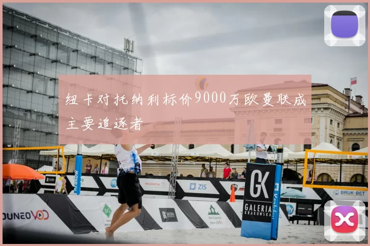 纽卡对托纳利标价9000万欧曼联成主要追逐者