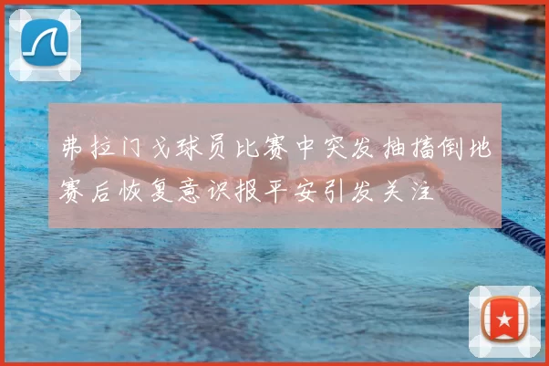 弗拉门戈球员比赛中突发抽搐倒地赛后恢复意识报平安引发关注