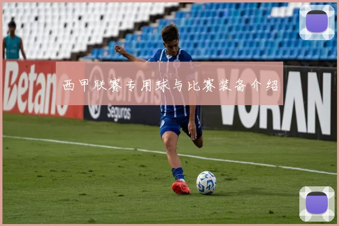 西甲联赛专用球与比赛装备介绍