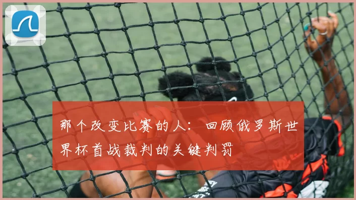 那个改变比赛的人：回顾俄罗斯世界杯首战裁判的关键判罚