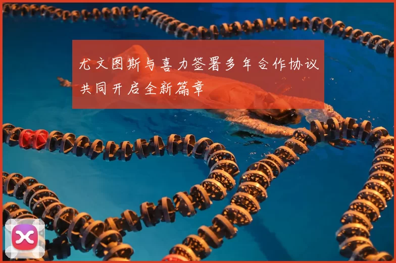 尤文图斯与喜力签署多年合作协议共同开启全新篇章