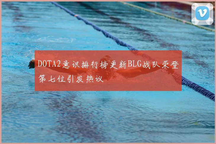 DOTA2意识排行榜更新BLG战队荣登第七位引发热议