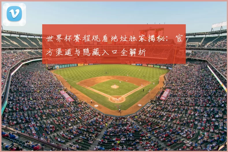 世界杯赛程观看地址独家揭秘：官方渠道与隐藏入口全解析