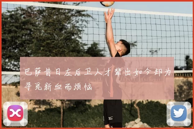 巴萨昔日左后卫人才辈出如今却为寻觅新血而烦恼