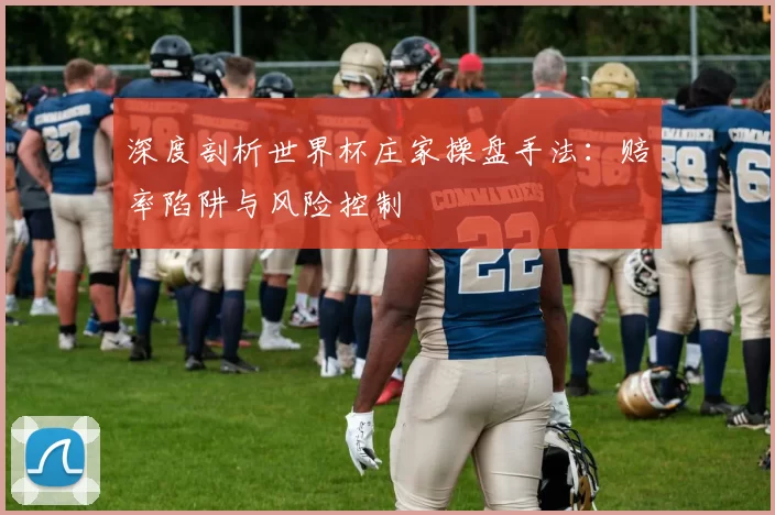 深度剖析世界杯庄家操盘手法：赔率陷阱与风险控制