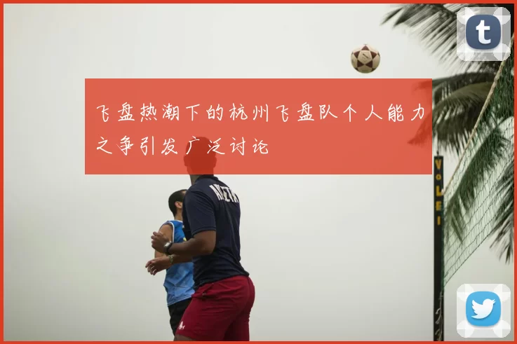 飞盘热潮下的杭州飞盘队个人能力之争引发广泛讨论