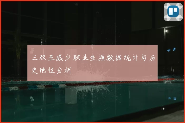 三双王威少职业生涯数据统计与历史地位分析