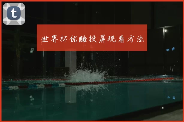 世界杯优酷投屏观看方法