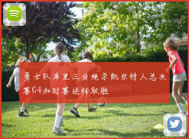 勇士队库里三分绝杀凯尔特人总决赛G4加时赛逆转取胜